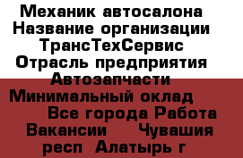 Механик автосалона › Название организации ­ ТрансТехСервис › Отрасль предприятия ­ Автозапчасти › Минимальный оклад ­ 20 000 - Все города Работа » Вакансии   . Чувашия респ.,Алатырь г.